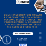 Come l'investigatore privato e l'informatore commerciale possono essere coinvolti nei processi penali in concorso con gli esecutori materiali (ed avere le stesse pene) con l’Avv. Fabiana Negro - 27 Nov. 2026 - Ore 10.00
